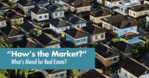 How's the Market? Whats Ahead for Real Estate